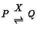$P\begin{array}{c}X\\ \rightleftharpoons\end{array}Q$